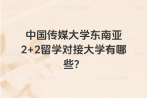 中国传媒大学东南亚2+2留学对接大学有哪些？