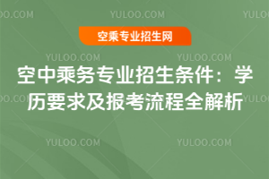 2025年空中乘務(wù)專業(yè)招生條件:學(xué)歷要求及報考流程全解析