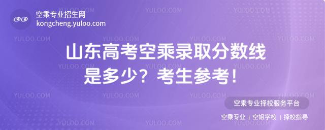 山東高考空乘錄取分數線是多少?考生參考!