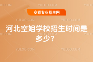 2025年河北空姐學校招生時間是多少?