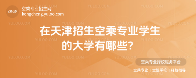 在天津招生空乘專業(yè)學(xué)生的大學(xué)有哪些?