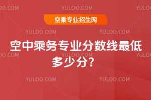 2025年空中乘務(wù)專業(yè)分?jǐn)?shù)線最低多少分?