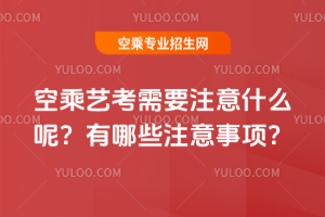 2025年空乘藝考需要注意什么呢?有哪些注意事項?