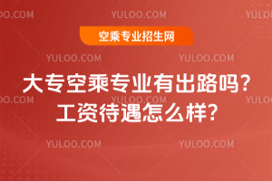2025大專空乘專業有出路嗎?工資待遇怎么樣?