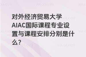 对外经济贸易大学AIAC国际课程专业设置与课程安排分别是什么？