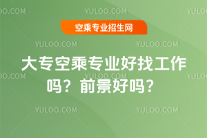 2025年大專(zhuān)空乘專(zhuān)業(yè)好找工作嗎?前景好嗎?