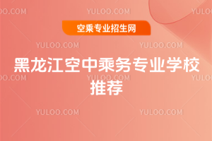 2025年黑龍江空中乘務專業學校推薦