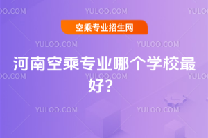 2025年河南空乘專業哪個學校最好?