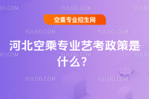 2025河北空乘專業藝考政策是什么?