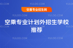 2025年空乘專業計劃外招生學校推薦