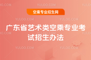 廣東省2025年藝術類空乘專業考試招生辦法