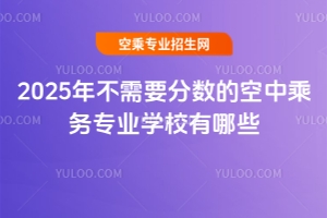 2025年不需要分數的空中乘務專業學校有哪些?