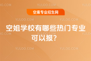 2025空姐學校有哪些熱門專業(yè)可以報?