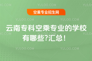 云南專科空乘專業(yè)的學(xué)校有哪些?2025匯總!