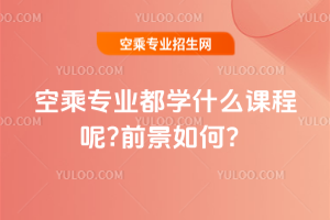 2025年空乘專業都學什么課程呢?前景如何?