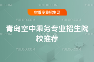 2025青島空中乘務專業(yè)招生院校推薦