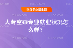 2025年大專空乘專業就業狀況怎么樣?