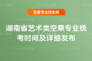 湖南省2025年藝術(shù)類空乘專業(yè)統(tǒng)考時(shí)間及詳細(xì)發(fā)布
