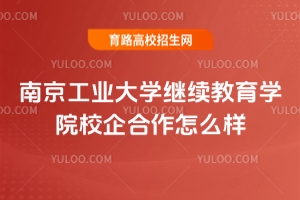 南京工业大学继续教育学院校企合作怎么样？