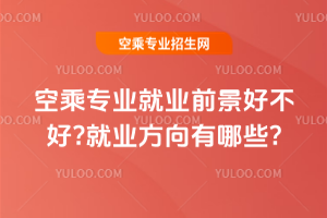 2025空乘專業(yè)就業(yè)前景好不好?就業(yè)方向有哪些?
