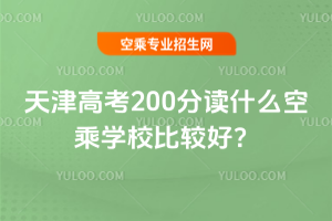 2025年天津高考200分讀什么空乘學校比較好?