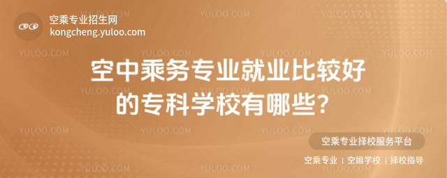 空中乘務(wù)專業(yè)就業(yè)比較好的專科學(xué)校有哪些?