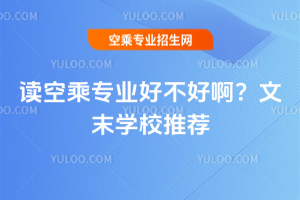 2025年讀空乘專業好不好啊?文末學校推薦