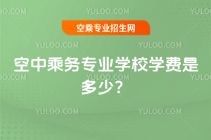 2025年空中乘務(wù)專業(yè)學(xué)校學(xué)費(fèi)是多少?