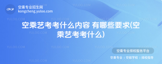 空乘藝考考什么內容 有哪些要求(空乘藝考考什么)