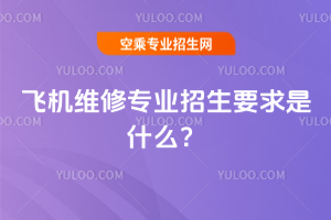 2025年飛機維修專業招生要求是什么?