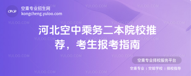 河北空中乘務(wù)二本院校推薦,考生報考指南
