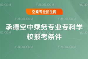 2025年承德空中乘務專業專科學校報考條件
