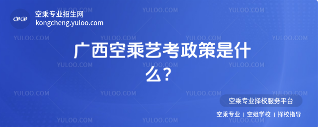 廣西空乘藝考政策是什么?