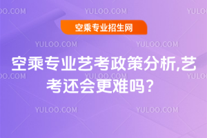 空乘專業藝考政策分析,2025年藝考還會更難嗎?