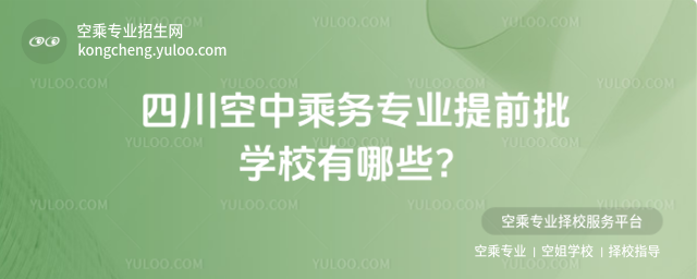 四川空中乘務專業提前批學校有哪些?