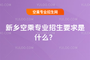 2025年新鄉空乘專業招生要求是什么?