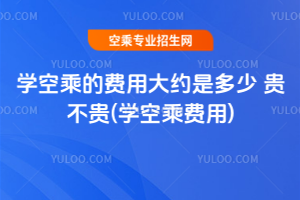 2025學空乘的費用大約是多少 貴不貴(學空乘費用)