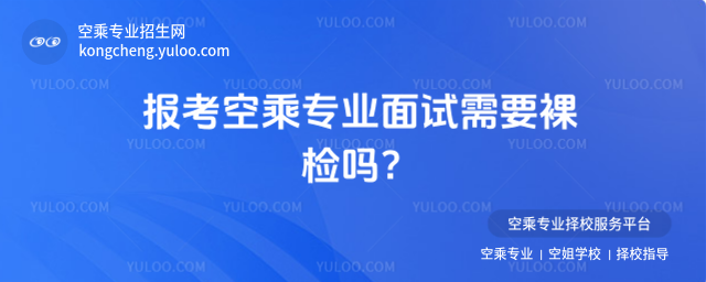 報考空乘專業(yè)面試需要裸檢嗎?