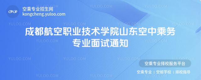 成都航空職業技術學院山東空中乘務專業面試通知