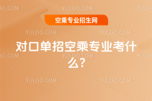 2025年對口單招空乘專業(yè)考什么?