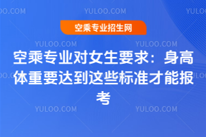 2025年空乘專業對女生要求:身高體重要達到這些標準才能報考