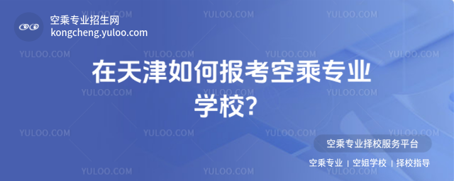 在天津如何報考空乘專業學校?