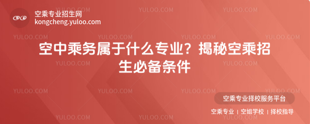 空中乘務屬于什么專業?揭秘空乘招生必備條件