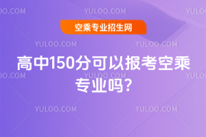 2025年高中150分可以報考空乘專業嗎?