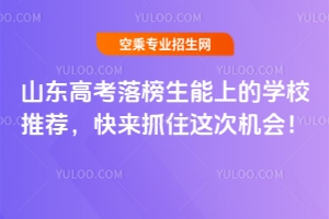 山東高考落榜生能上的學校推薦,快來抓住這次機會!