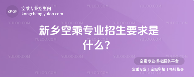 新鄉空乘專業招生要求是什么?