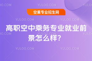 2025年高職空中乘務專業就業前景怎么樣?