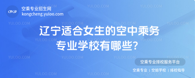 遼寧適合女生的空中乘務專業學校有哪些?