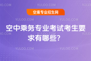 2025年空中乘務(wù)專業(yè)考試考生要求有哪些?