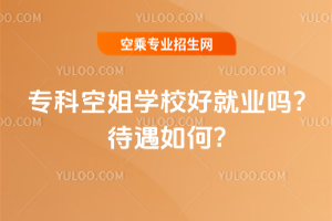 2024年專科空姐學校好就業嗎?待遇如何?